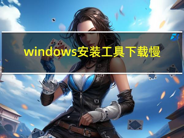 windows安装工具下载慢的相关图片