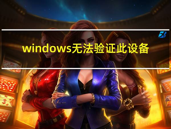 windows无法验证此设备所需的驱动程序的数字签名的相关图片