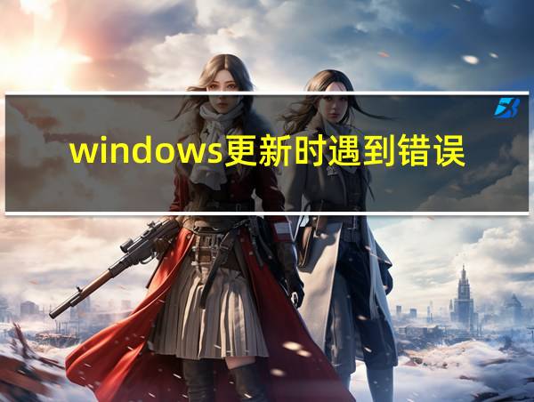 windows更新时遇到错误怎么办的相关图片