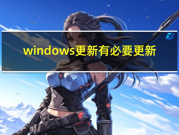 windows更新有必要更新吗的相关图片