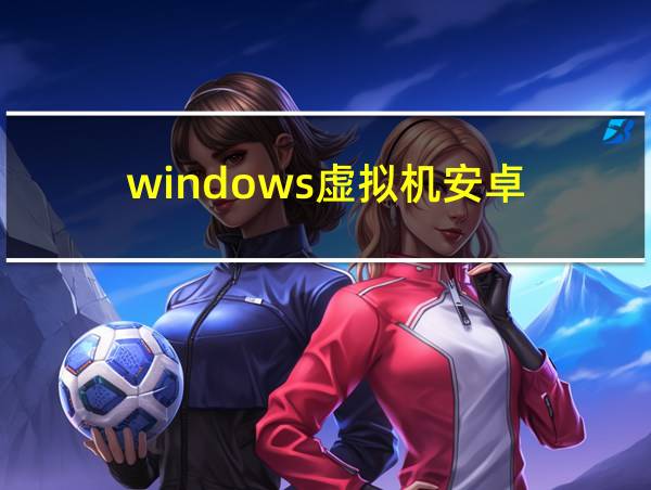 windows虚拟机安卓的相关图片