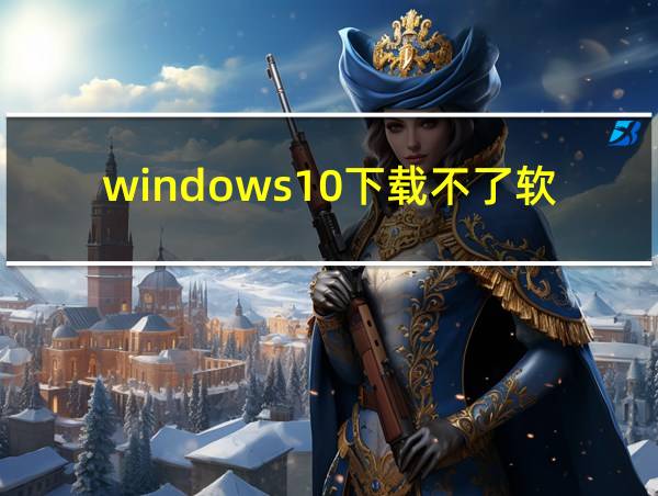 windows10下载不了软件的相关图片