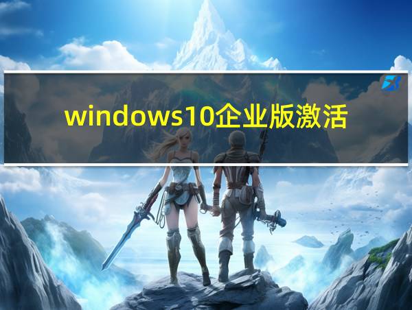 windows10企业版激活密钥免费的相关图片