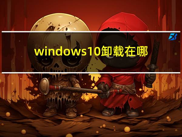 windows10卸载在哪的相关图片