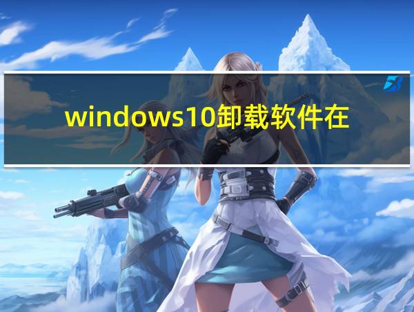 windows10卸载软件在哪的相关图片