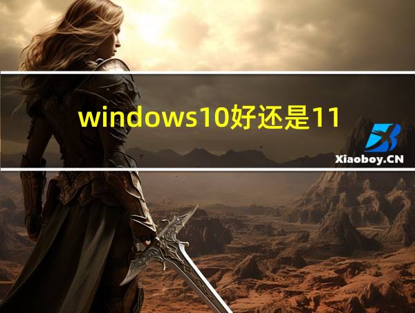 windows10好还是11好的相关图片