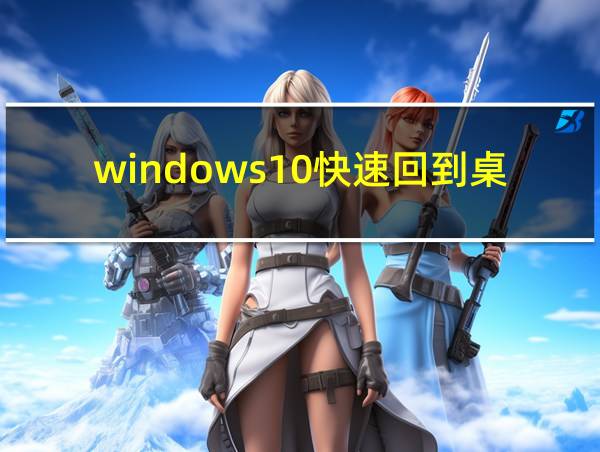 windows10快速回到桌面的相关图片