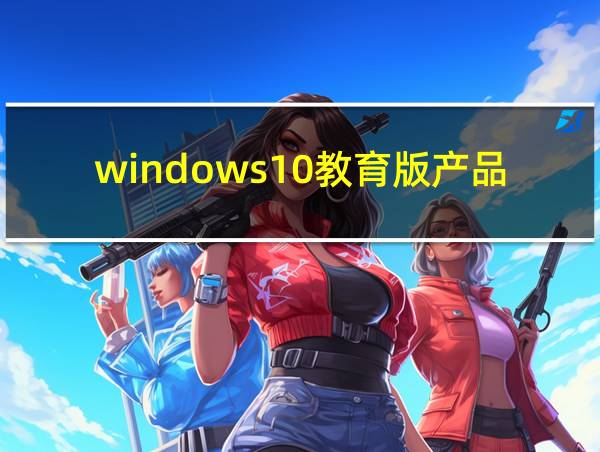 windows10教育版产品密钥永久激活的相关图片