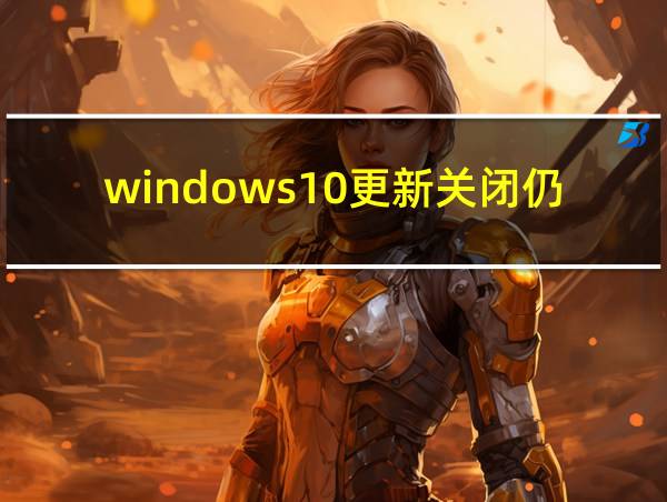 windows10更新关闭仍会自动开启的相关图片