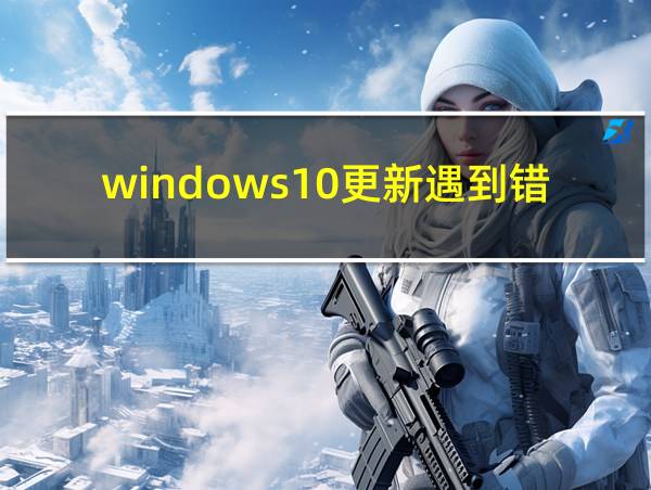 windows10更新遇到错误是什么情况的相关图片