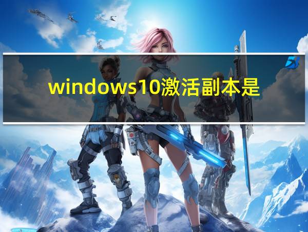 windows10激活副本是什么意思的相关图片