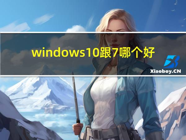 windows10跟7哪个好的相关图片