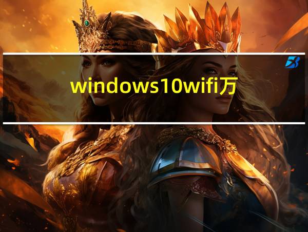 windows10wifi万能钥匙的相关图片
