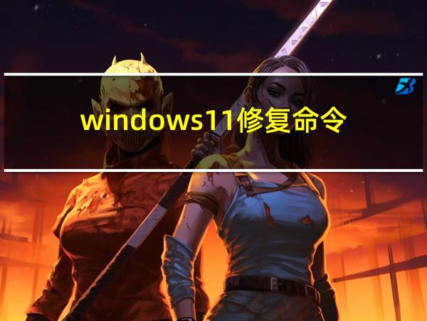 windows11修复命令的相关图片