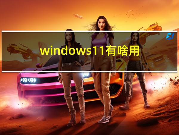 windows11有啥用的相关图片