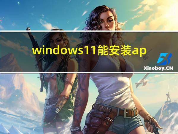 windows11能安装apk吗的相关图片