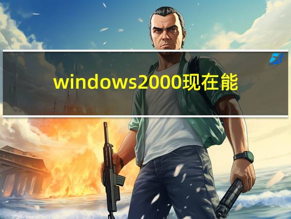 windows2000现在能用吗的相关图片