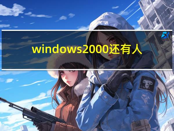 windows2000还有人用吗的相关图片