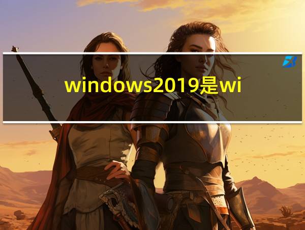 windows2019是win10吗的相关图片