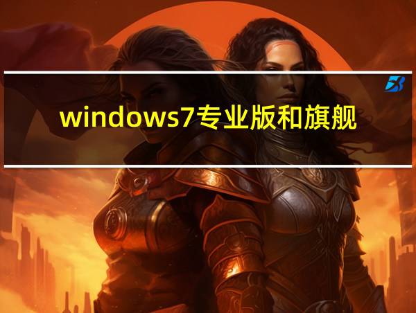 windows7专业版和旗舰版的区别的相关图片