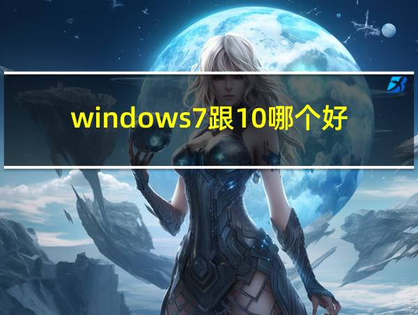 windows7跟10哪个好用的相关图片