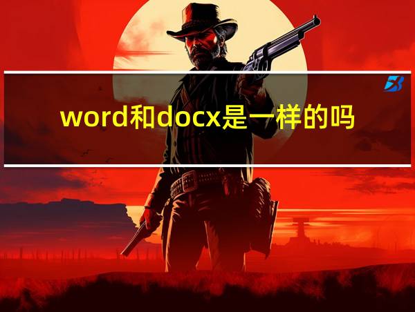 word和docx是一样的吗的相关图片