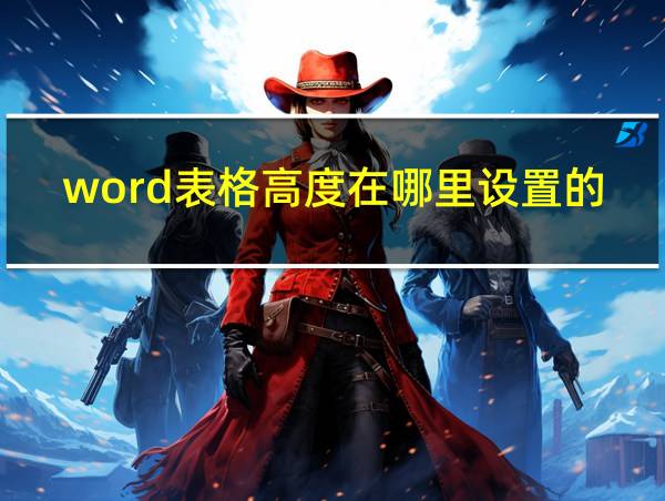 word表格高度在哪里设置的的相关图片