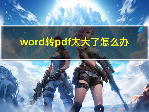 word转pdf太大了怎么办的相关图片