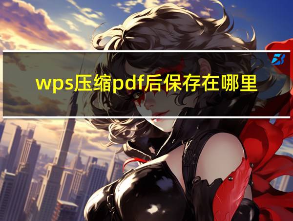 wps压缩pdf后保存在哪里的相关图片