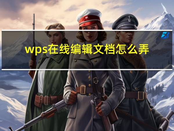 wps在线编辑文档怎么弄的相关图片