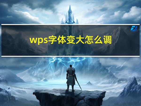 wps字体变大怎么调的相关图片