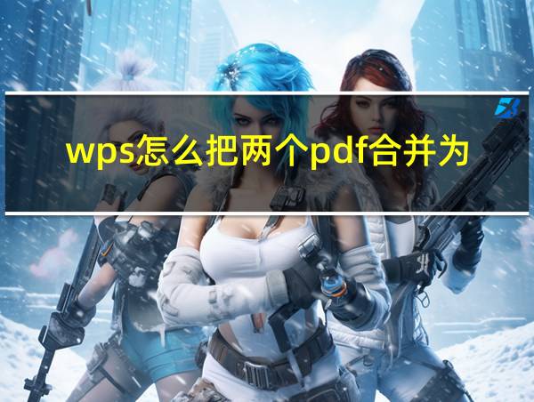 wps怎么把两个pdf合并为一个的相关图片