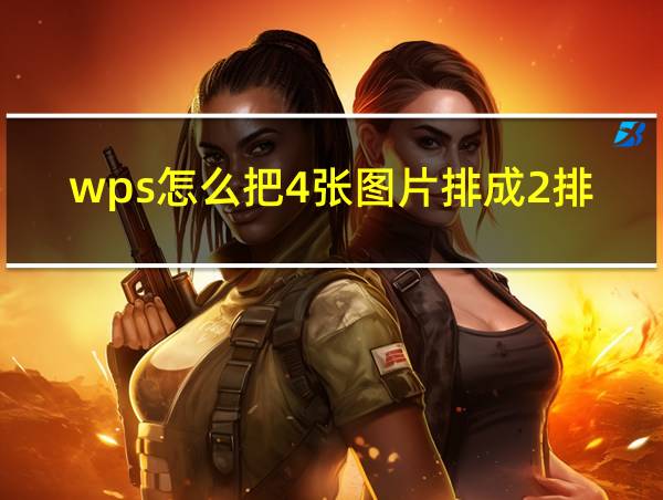 wps怎么把4张图片排成2排的相关图片