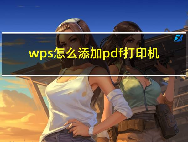 wps怎么添加pdf打印机的相关图片