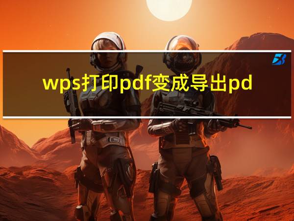 wps打印pdf变成导出pdf的相关图片