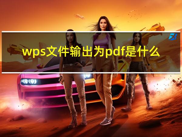 wps文件输出为pdf是什么意思的相关图片