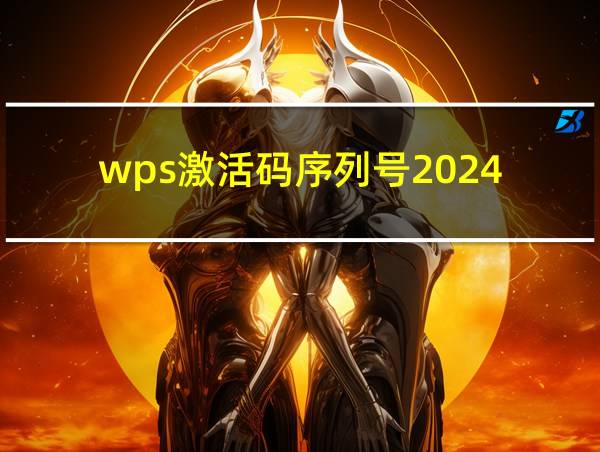 wps激活码序列号2024的相关图片