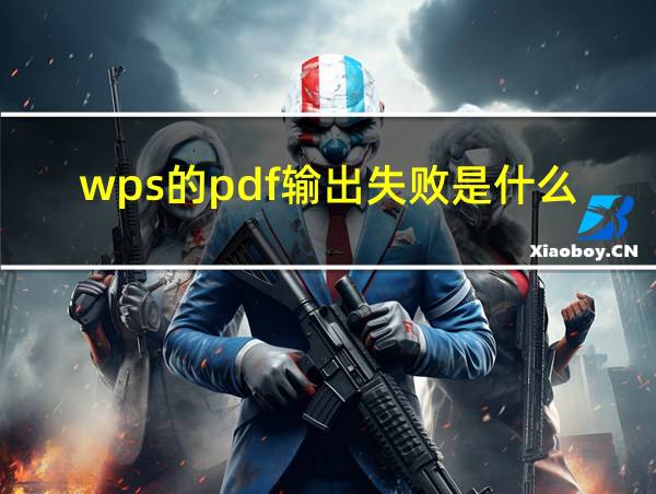 wps的pdf输出失败是什么的相关图片