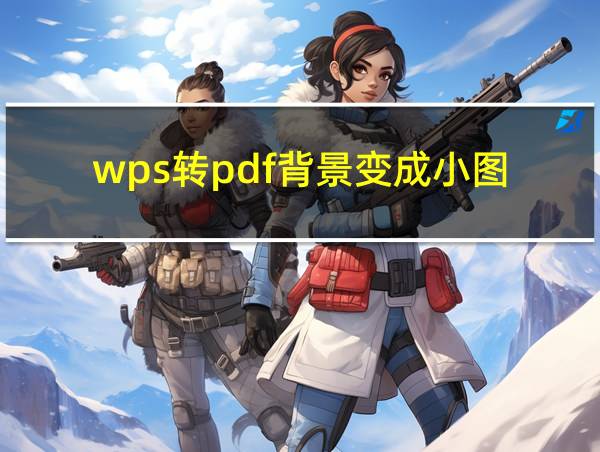 wps转pdf背景变成小图的相关图片