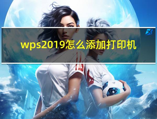 wps2019怎么添加打印机的相关图片