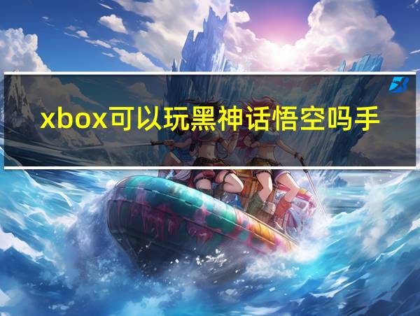 xbox可以玩黑神话悟空吗手机的相关图片