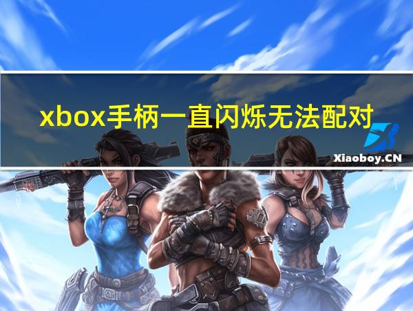 xbox手柄一直闪烁无法配对的相关图片