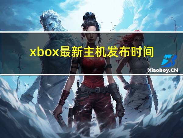 xbox最新主机发布时间的相关图片