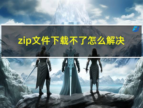 zip文件下载不了怎么解决的相关图片